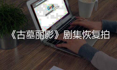 拍摄影演受墓丽主停工古导致短暂剧集伤曾恢复