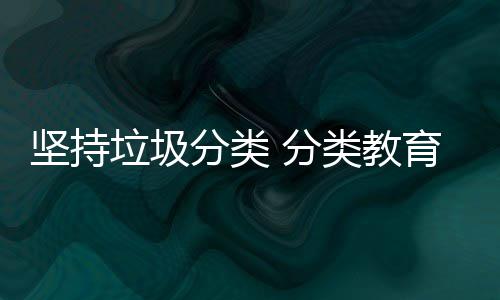 娃娃育从垃圾类教抓起分类 分坚持