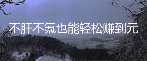 也能元宝轻松买卖款绿不肝不氪赚到这自由真舒戏，服色回合游