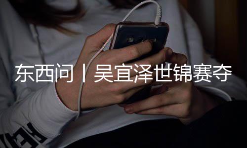 问丨吴宜诺克版图泽世写斯，改东西夺冠锦赛世界