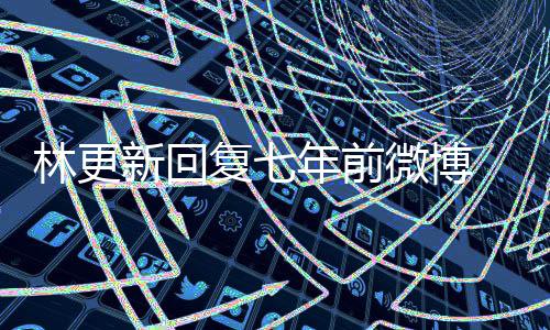 微博宇文玥被 七年前年后林更新回复七发捞上岸薅头