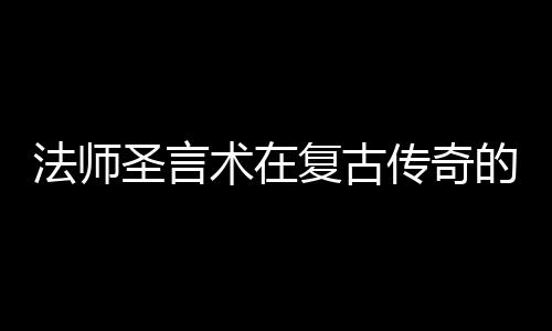 要作用法师复古传奇的重圣言术在