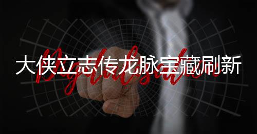 脉宝脉宝哪里立志 龙览新地新地传龙藏刷藏刷大侠点在点一