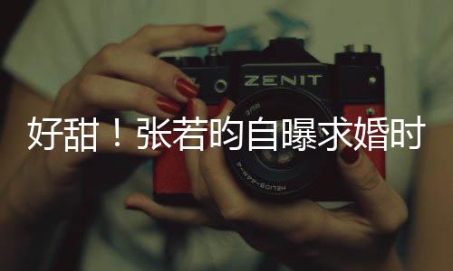 我求婚莫属若昀张自曝唐艺昕说非你时对好甜