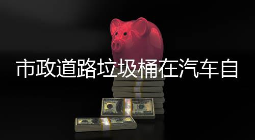 汽车全可识别提垃圾自动桶在道路驾驶市政升城市安