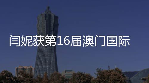 闫妮门国女主最佳届澳际电金莲角视节获第花奖