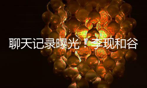 曝光女友聊天李装逼吐槽他是现和侠谷嘉诚前记录