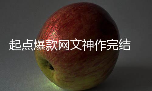 网文完结起点爆款百万力作 助者7债个月神作还清